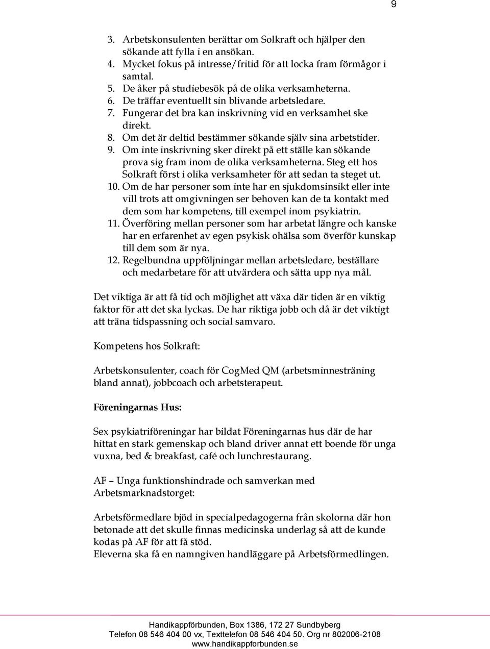 Om det är deltid bestämmer sökande själv sina arbetstider. 9. Om inte inskrivning sker direkt på ett ställe kan sökande prova sig fram inom de olika verksamheterna.