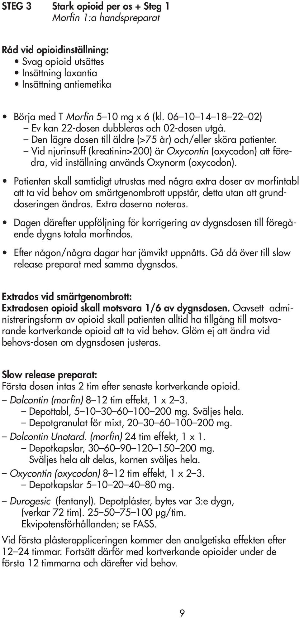 Vid njurinsuff (kreatinin>200) är Oxycontin (oxycodon) att föredra, vid inställning används Oxynorm (oxycodon).