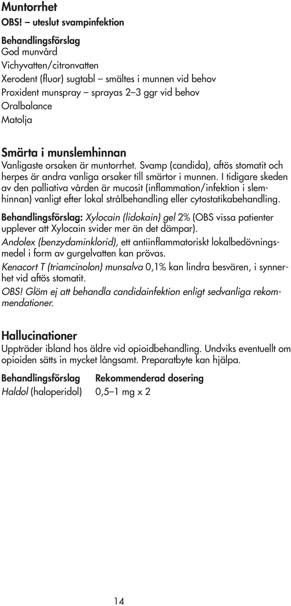 Smärta i munslemhinnan Vanligaste orsaken är muntorrhet. Svamp (candida), aftös stomatit och herpes är andra vanliga orsaker till smärtor i munnen.