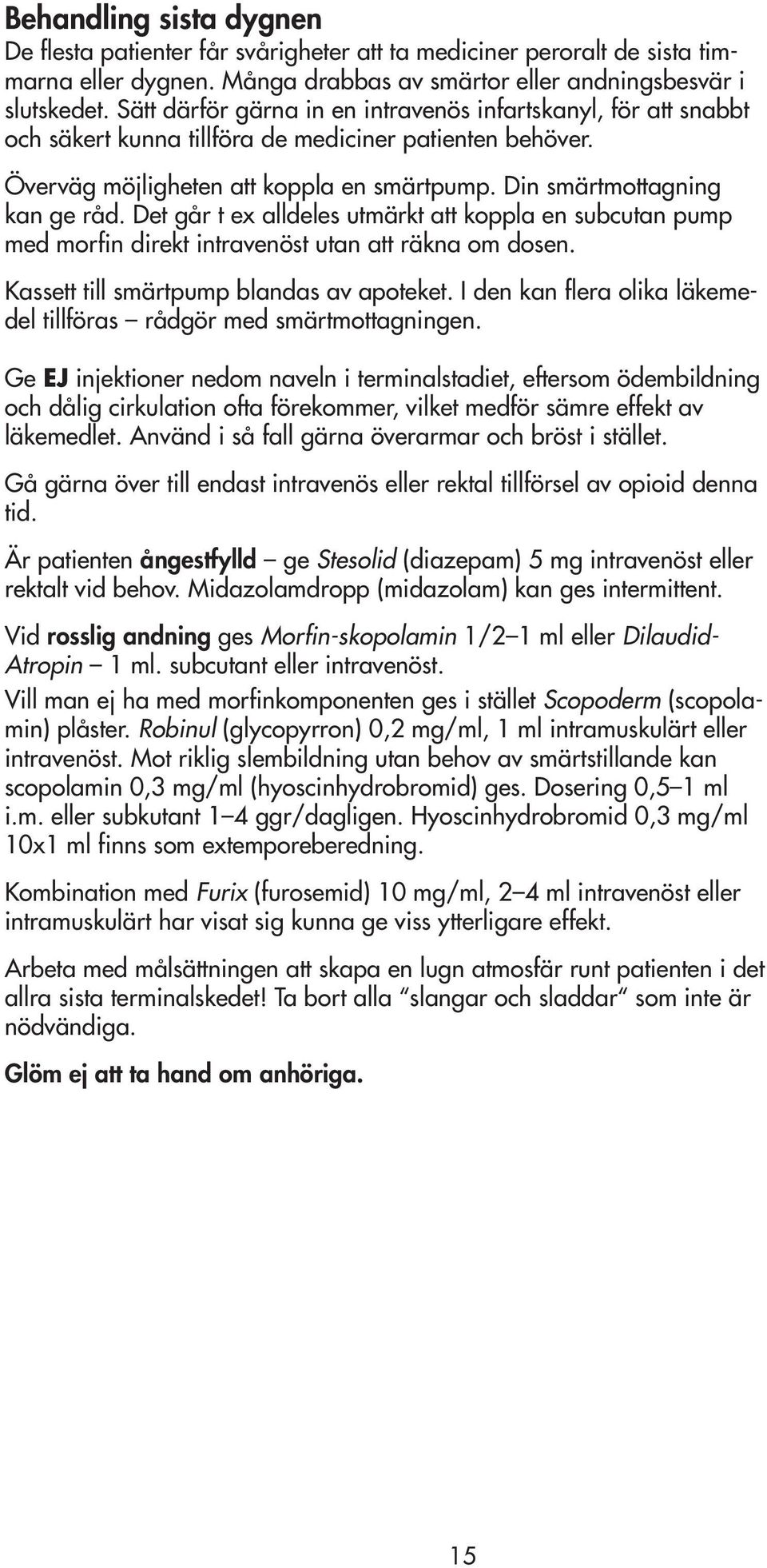 Det går t ex alldeles utmärkt att koppla en subcutan pump med morfin direkt intravenöst utan att räkna om dosen. Kassett till smärtpump blandas av apoteket.