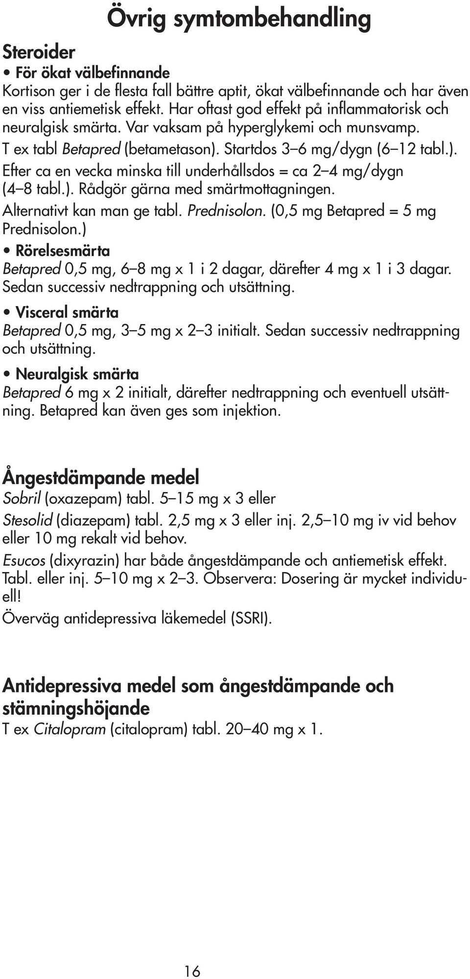 Startdos 3 6 mg/dygn (6 12 tabl.). Efter ca en vecka minska till underhållsdos = ca 2 4 mg/dygn (4 8 tabl.). Rådgör gärna med smärtmottagningen. Alternativt kan man ge tabl. Prednisolon.