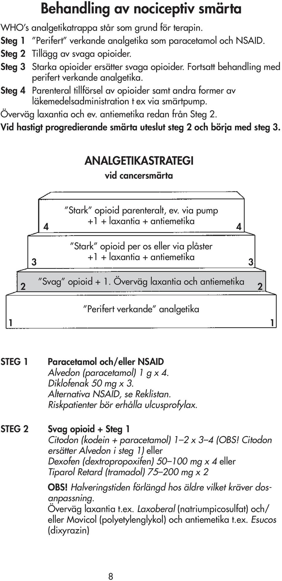 Steg 4 Parenteral tillförsel av opioider samt andra former av läkemedelsadministration t ex via smärtpump. Överväg laxantia och ev. antiemetika redan från Steg 2.