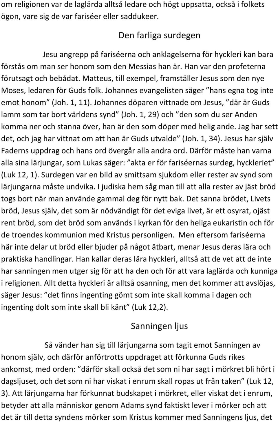 Matteus, till exempel, framställer Jesus som den nye Moses, ledaren för Guds folk. Johannes evangelisten säger hans egna tog inte emot honom (Joh. 1, 11).