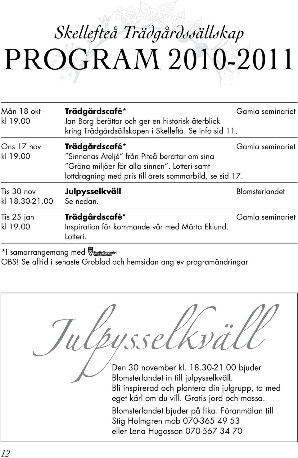 Lotteri samt lottdragning med pris till årets sommarbild, se sid 17. Tis 30 nov Julpysselkväll Blomsterlandet kl 18.30-21.00 Se nedan. Tis 25 jan Trädgårdscafé* Gamla seminariet kl 19.