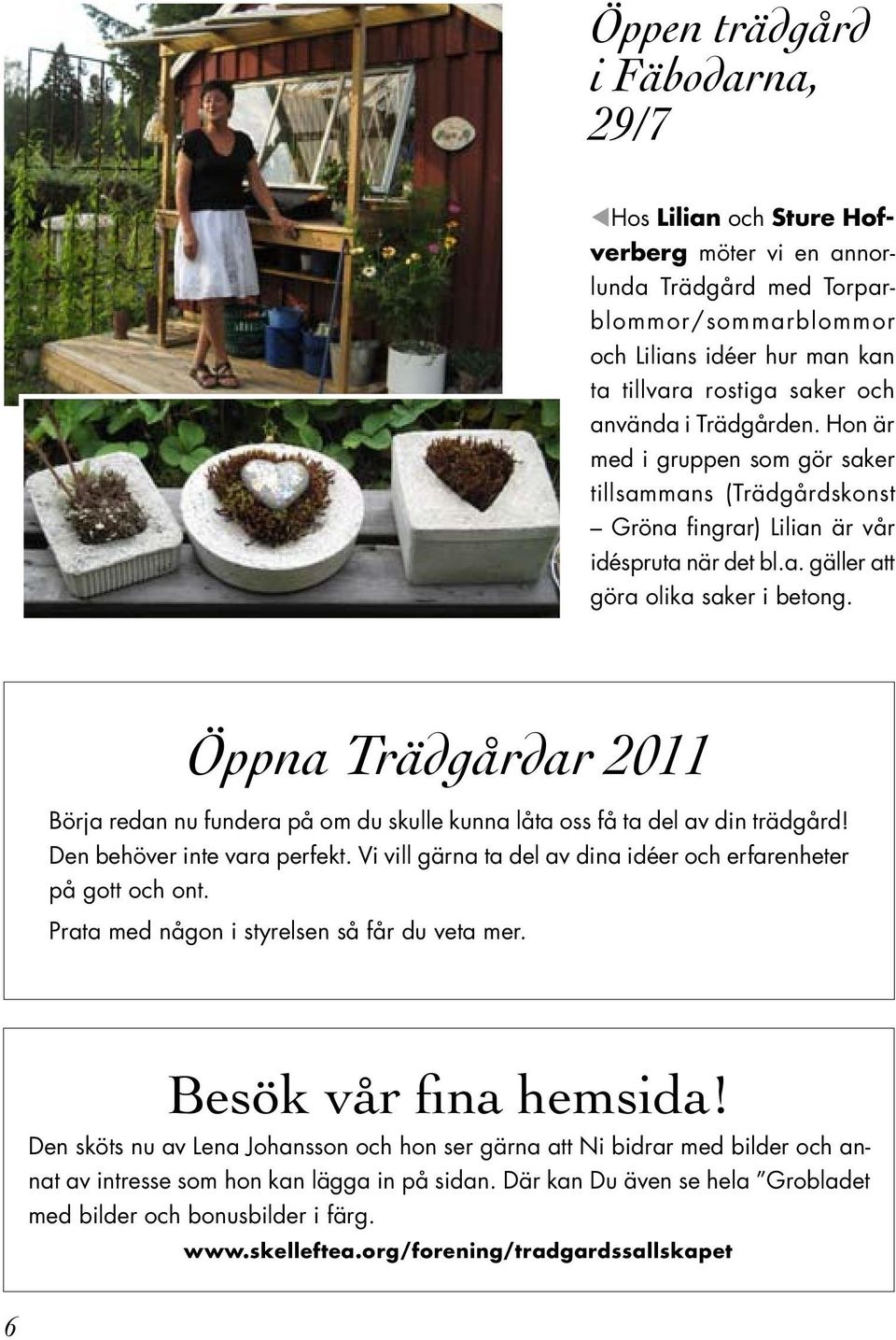 Öppna Trädgårdar 2011 Börja redan nu fundera på om du skulle kunna låta oss få ta del av din trädgård! Den behöver inte vara perfekt.