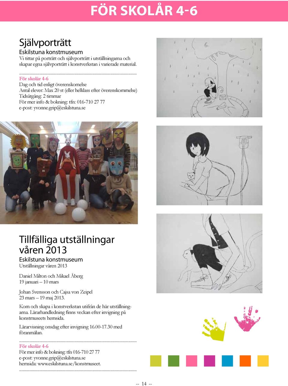 utställningar våren 2013 Utställningar våren 2013 Daniel Milton och Mikael Åberg 19 januari 10 mars Johan Svensson och Cajsa von Zeipel 23 mars 19 maj 2013.
