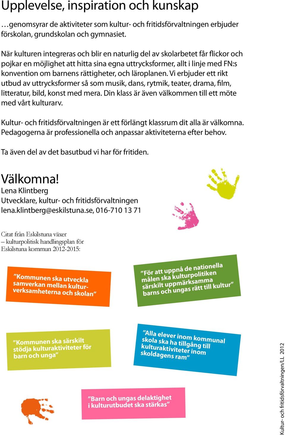 läroplanen. Vi erbjuder ett rikt utbud av uttrycksformer så som musik, dans, rytmik, teater, drama, film, litteratur, bild, konst med mera.