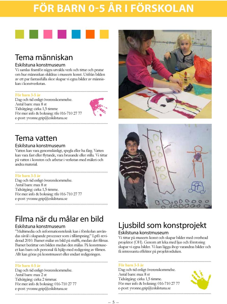 För barn 3-5 år Antal barn: max 8 st Tidsåtgång: cirka 1,5 timme För mer info & bokning: tfn 016-710 27 77 Tema vatten Vatten kan vara genomskinligt, spegla eller ha färg.