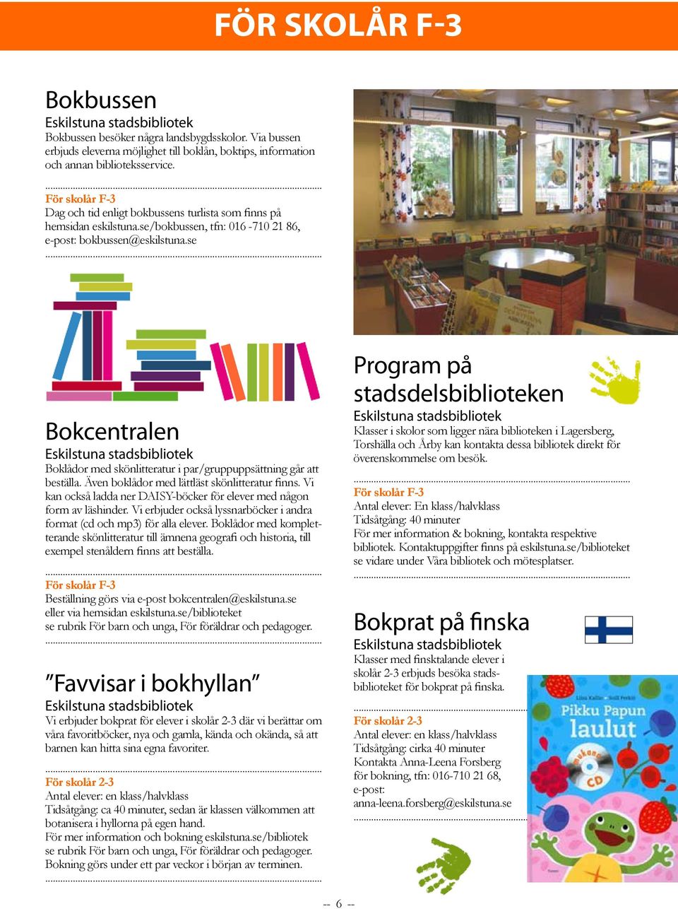 se Bokcentralen Boklådor med skönlitteratur i par/gruppuppsättning går att beställa. Även boklådor med lättläst skönlitteratur finns.