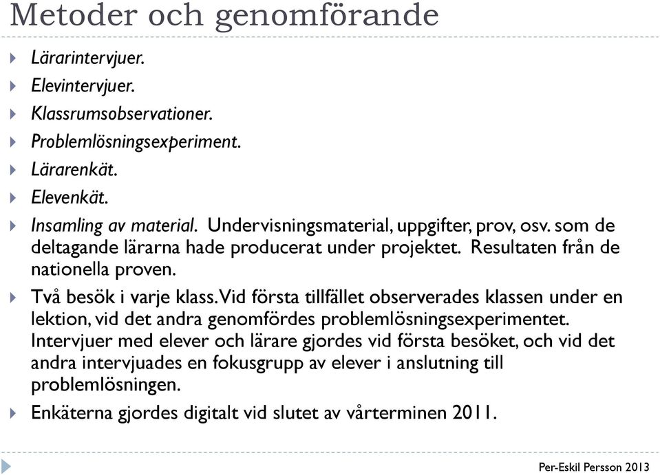 Två besök i varje klass. Vid första tillfället observerades klassen under en lektion, vid det andra genomfördes problemlösningsexperimentet.