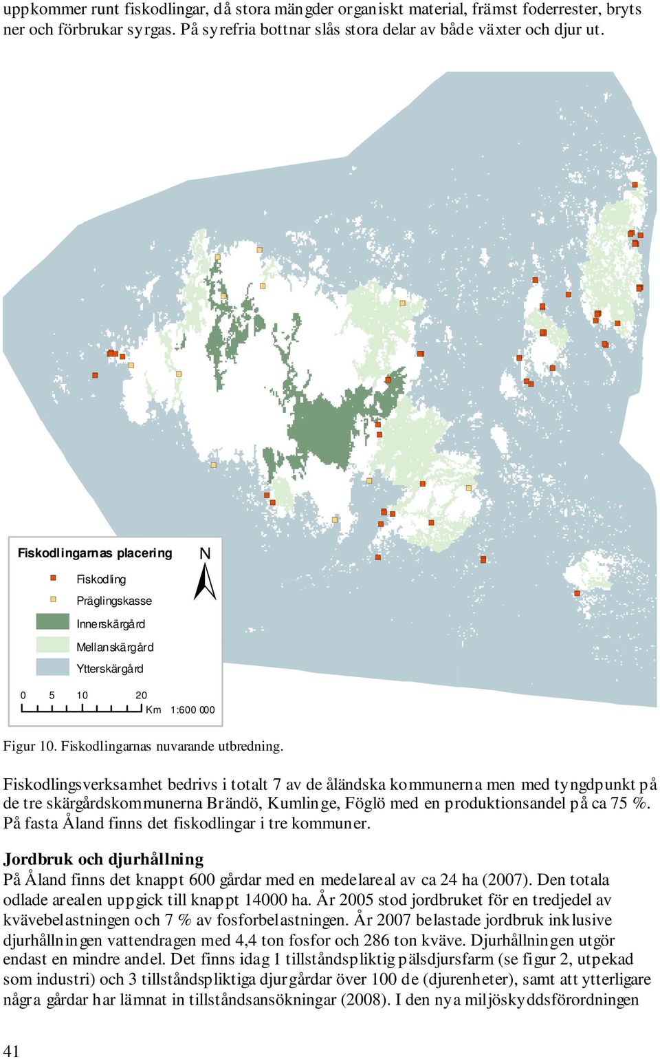 Fiskodlingsverksamhet bedrivs i totalt 7 av de åländska kommunerna men med tyngdpunkt på de tre skärgårdskommunerna Brändö, Kumlinge, Föglö med en produktionsandel på ca 75 %.