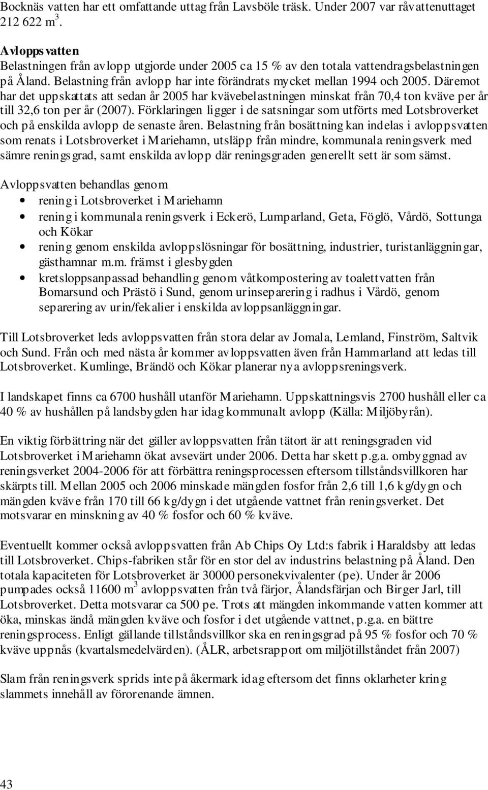 Däremot har det uppskattats att sedan år 2005 har kvävebelastningen minskat från 70,4 ton kväve per år till 32,6 ton per år (2007).