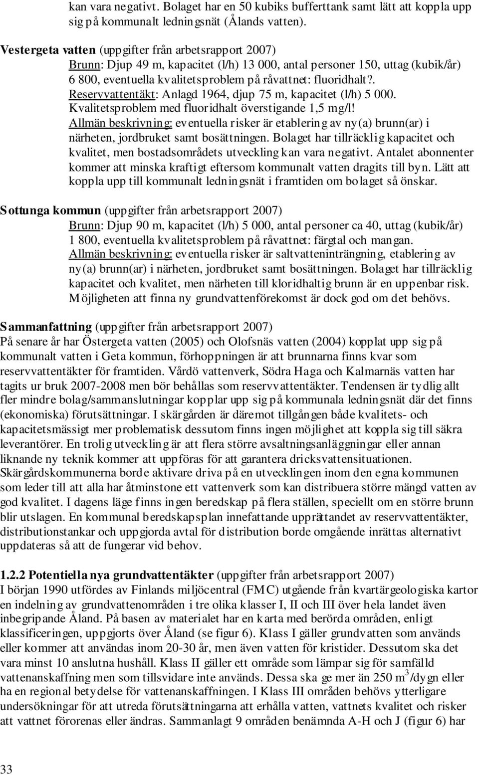 . Reservvattentäkt: Anlagd 1964, djup 75 m, kapacitet (l/h) 5 000. Kvalitetsproblem med fluoridhalt överstigande 1,5 mg/l!