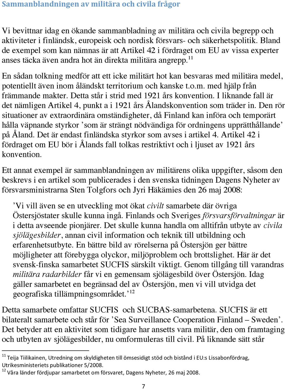 11 En sådan tolkning medför att ett icke militärt hot kan besvaras med militära medel, potentiellt även inom åländskt territorium och kanske t.o.m. med hjälp från främmande makter.