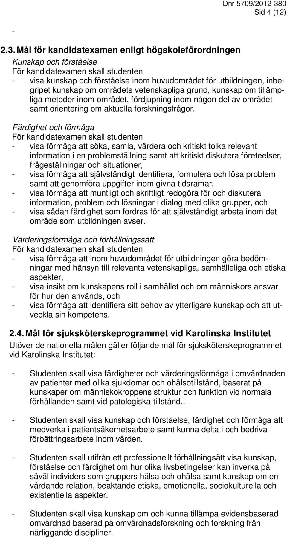 områdets vetenskapliga grund, kunskap om tillämpliga metoder inom området, fördjupning inom någon del av området samt orientering om aktuella forskningsfrågor.