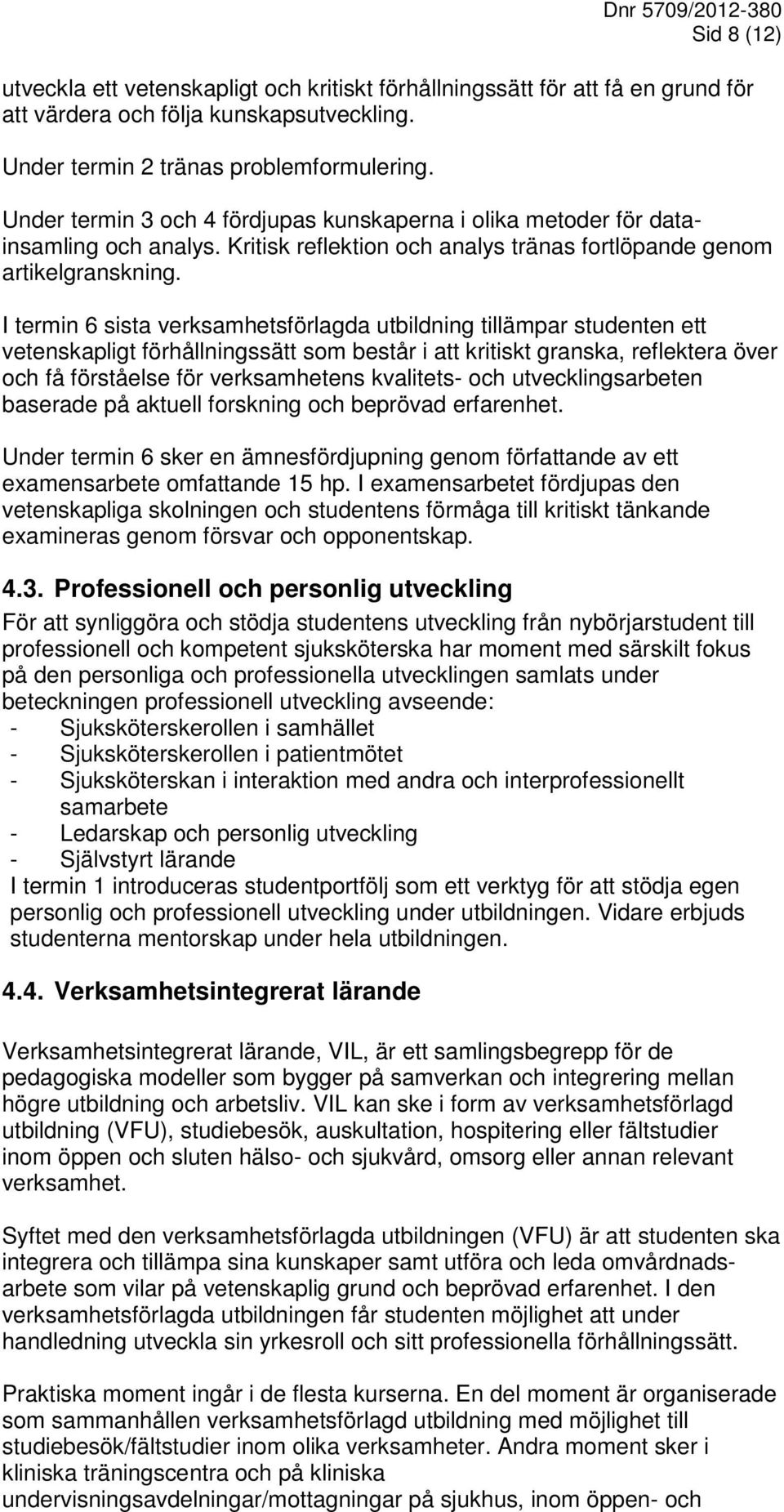 I termin 6 sista verksamhetsförlagda utbildning tillämpar studenten ett vetenskapligt förhållningssätt som består i att kritiskt granska, reflektera över och få förståelse för verksamhetens