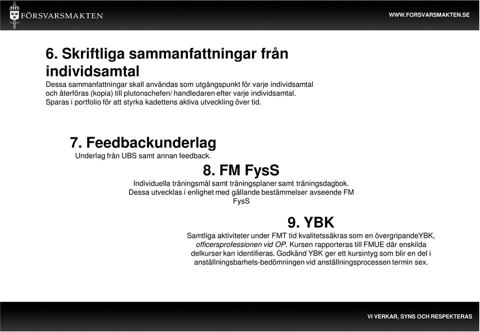 FM FysS Individuella träningsmål samt träningsplaner samt träningsdagbok. Dessa utvecklas i enlighet med gällande bestämmelser avseende FM FysS 9.