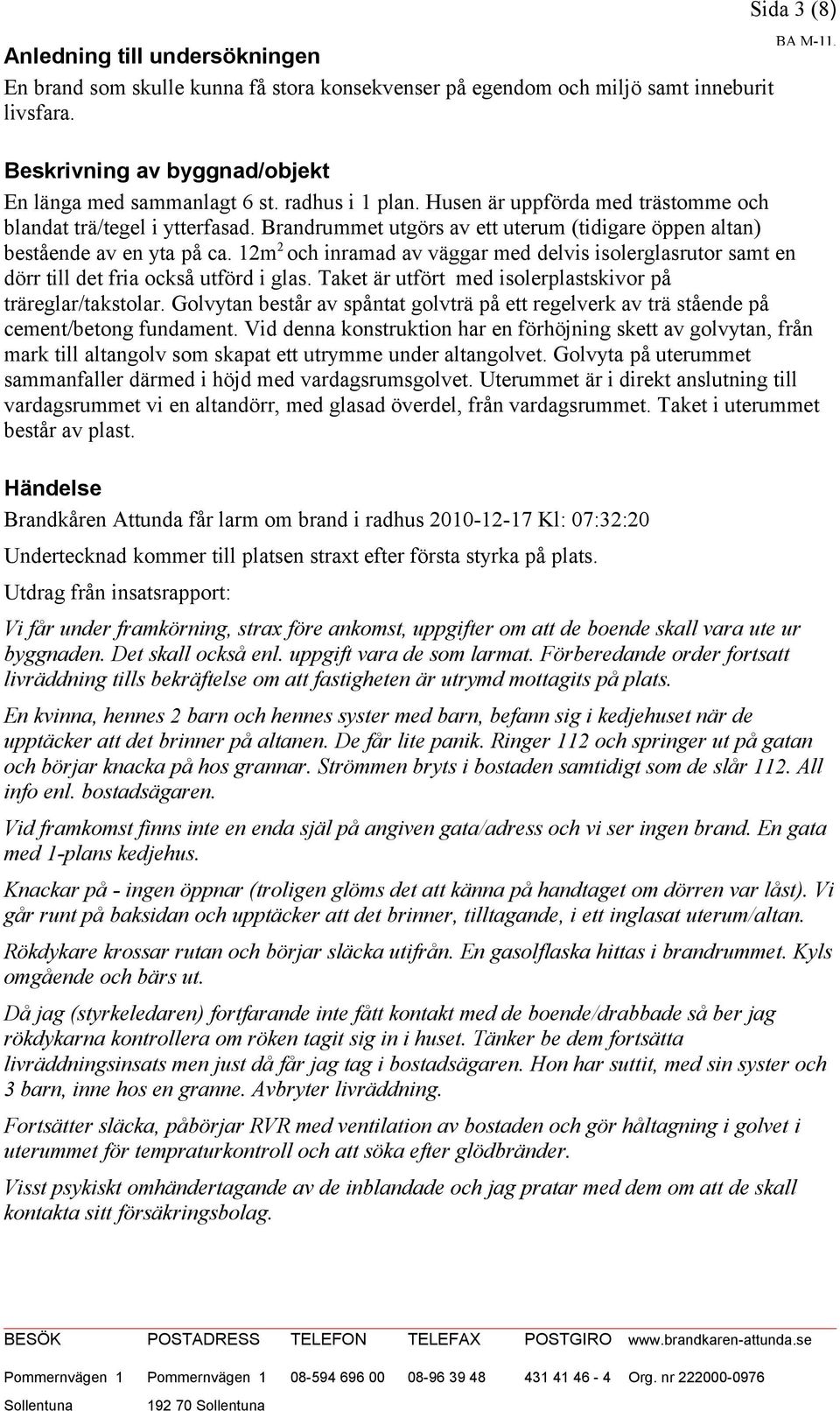 12m 2 och inramad av väggar med delvis isolerglasrutor samt en dörr till det fria också utförd i glas. Taket är utfört med isolerplastskivor på träreglar/takstolar.