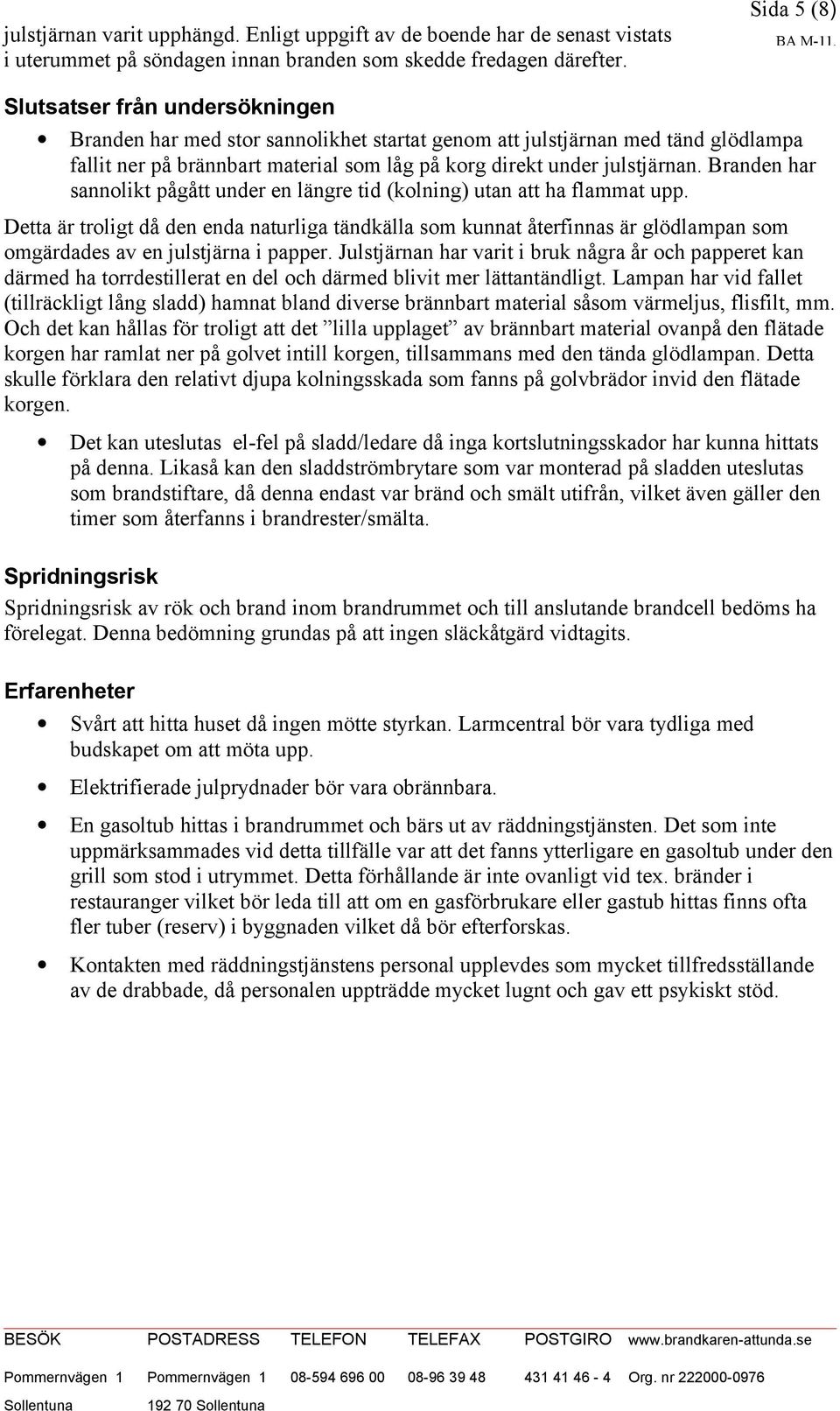 Branden har sannolikt pågått under en längre tid (kolning) utan att ha flammat upp.