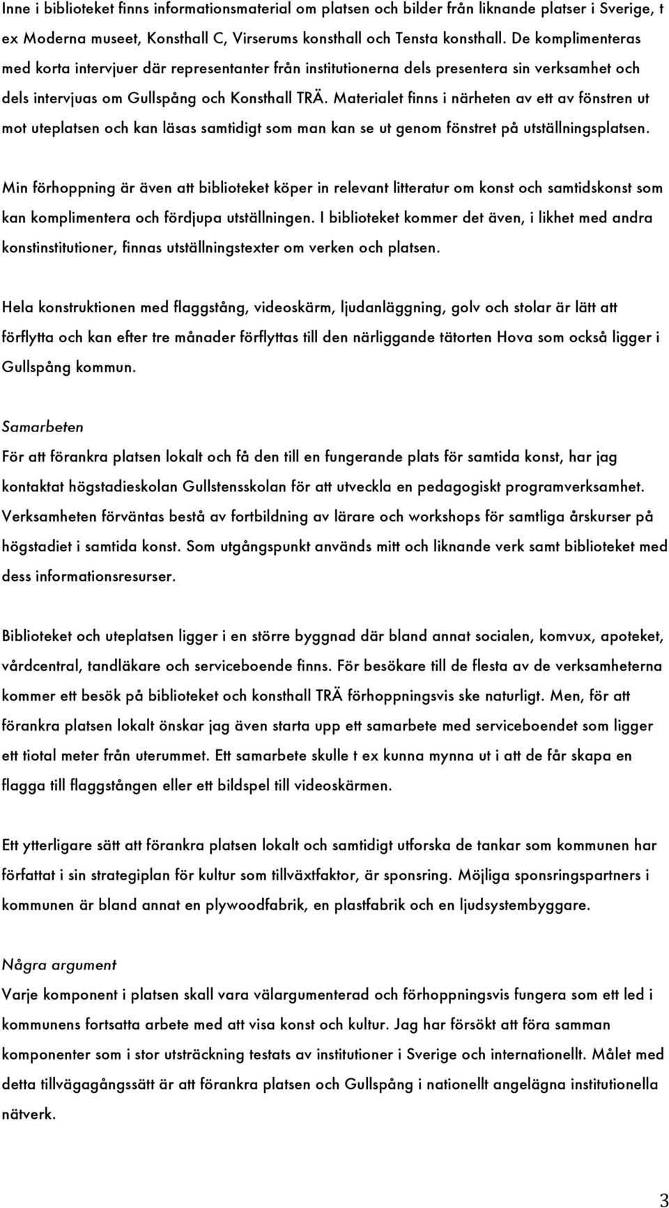 Materialet finns i närheten av ett av fönstren ut mot uteplatsen och kan läsas samtidigt som man kan se ut genom fönstret på utställningsplatsen.