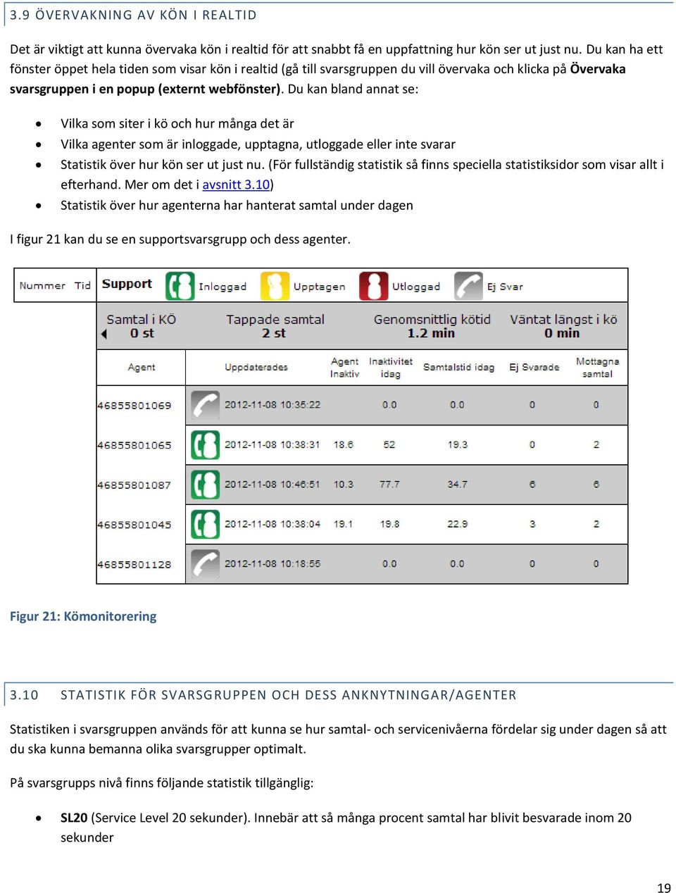 Du kan bland annat se: Vilka som siter i kö och hur många det är Vilka agenter som är inloggade, upptagna, utloggade eller inte svarar Statistik över hur kön ser ut just nu.