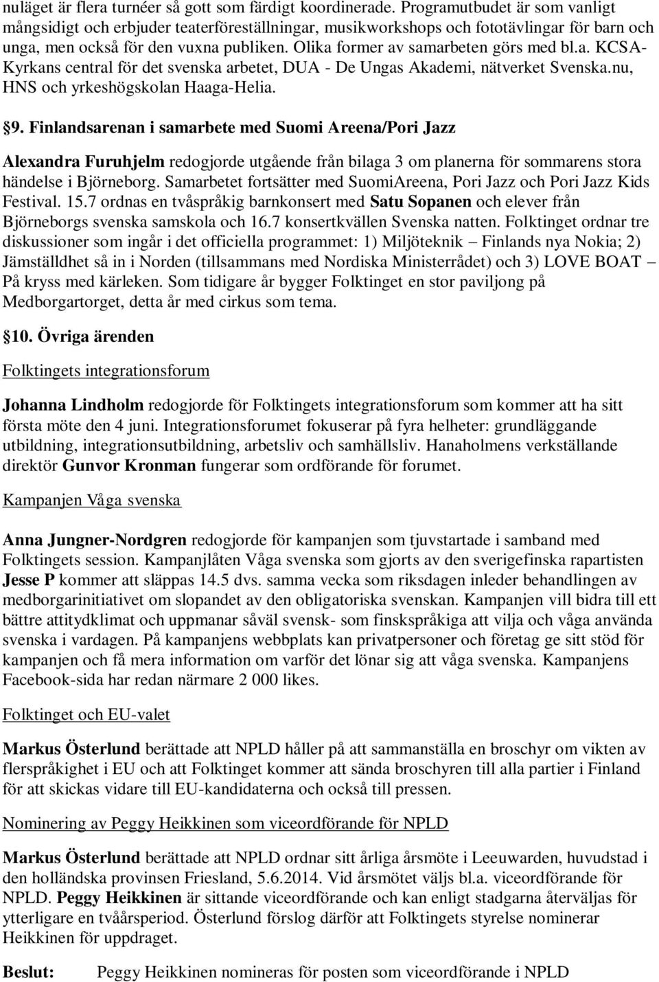 Olika former av samarbeten görs med bl.a. KCSA- Kyrkans central för det svenska arbetet, DUA - De Ungas Akademi, nätverket Svenska.nu, HNS och yrkeshögskolan Haaga-Helia. 9.