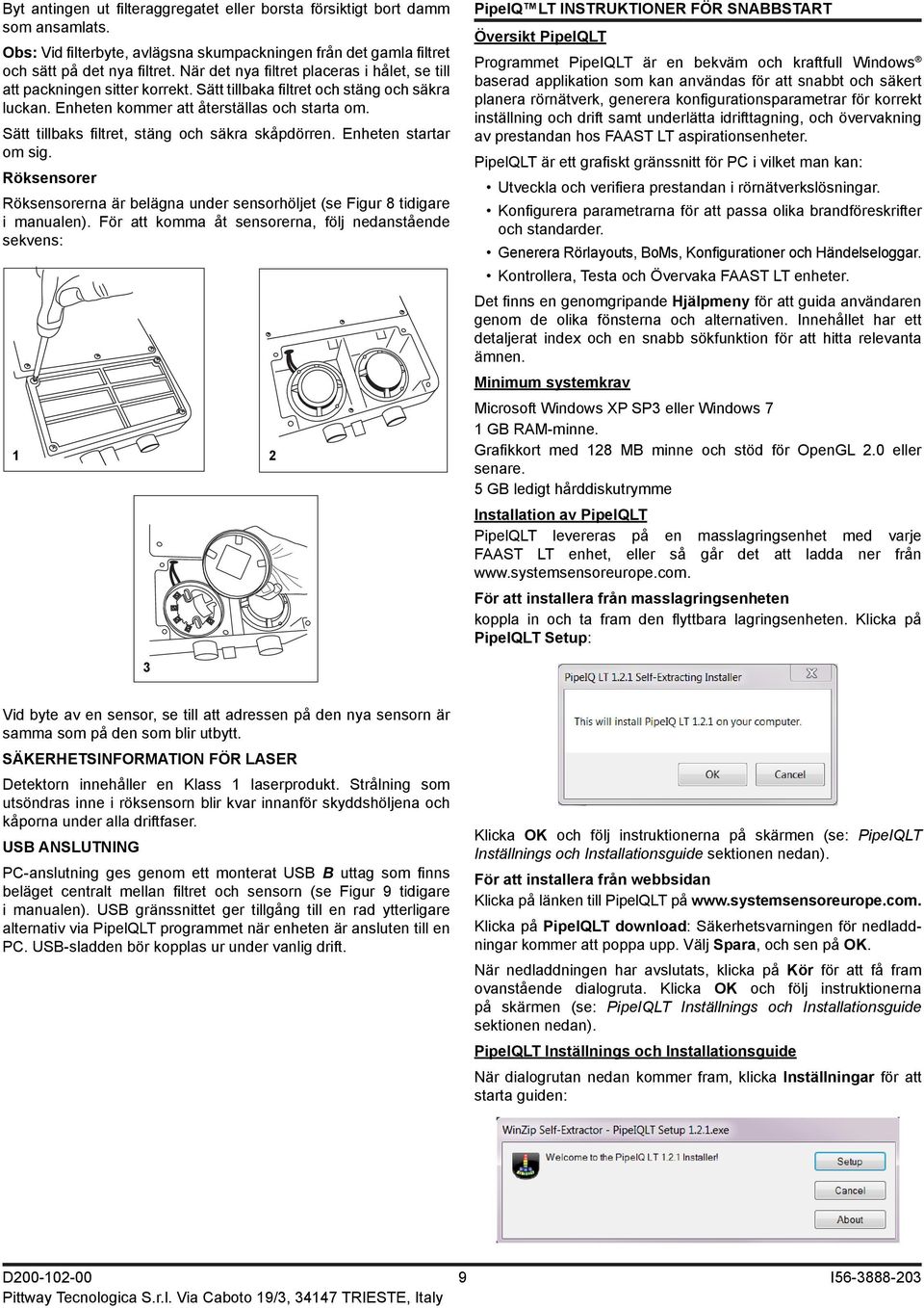 Sätt tillbaks filtret, stäng och säkra skåpdörren. Enheten startar om sig. Röksensorer Röksensorerna är belägna under sensorhöljet (se Figur tidigare i manualen).