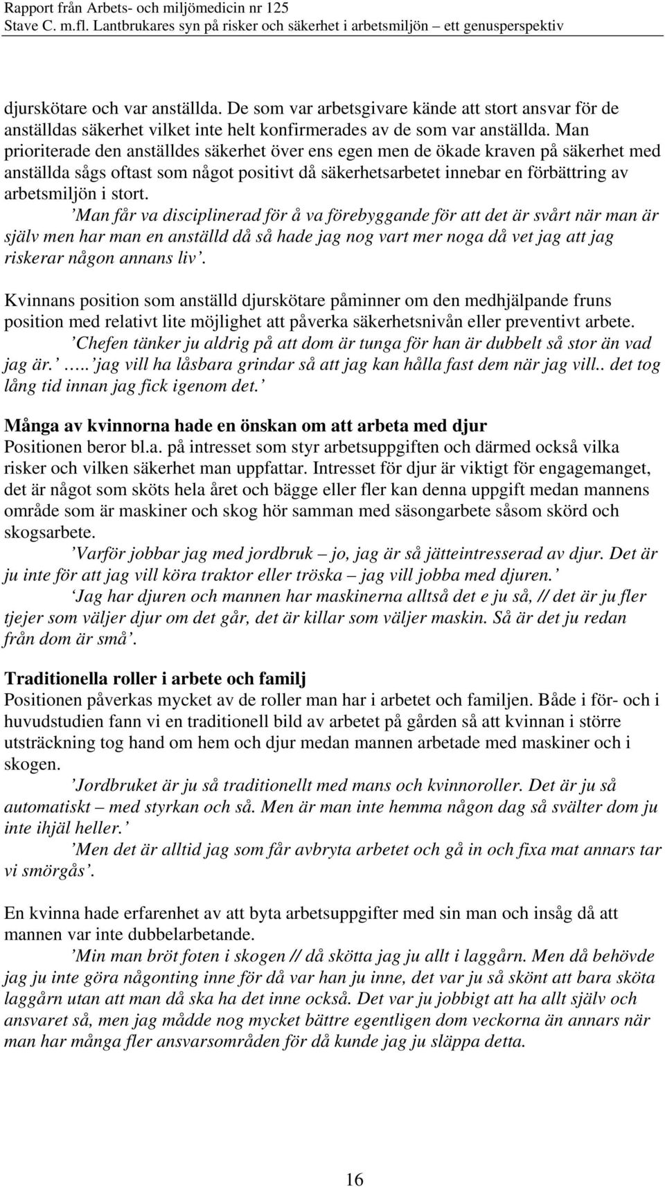 Man får va disciplinerad för å va förebyggande för att det är svårt när man är själv men har man en anställd då så hade jag nog vart mer noga då vet jag att jag riskerar någon annans liv.