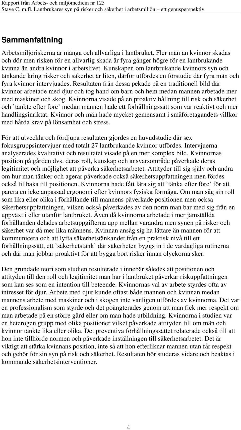 Kunskapen om lantbrukande kvinnors syn och tänkande kring risker och säkerhet är liten, därför utfördes en förstudie där fyra män och fyra kvinnor intervjuades.