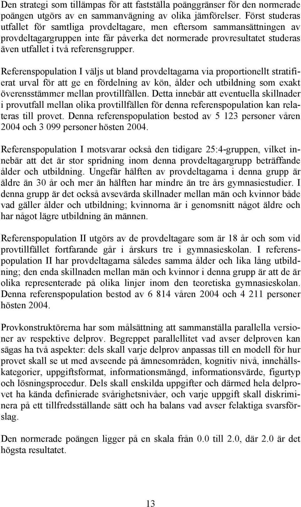 Referenspopulation I väljs ut bland provdeltagarna via proportionellt stratifierat urval för att ge en fördelning av kön, ålder och utbildning som exakt överensstämmer mellan provtillfällen.