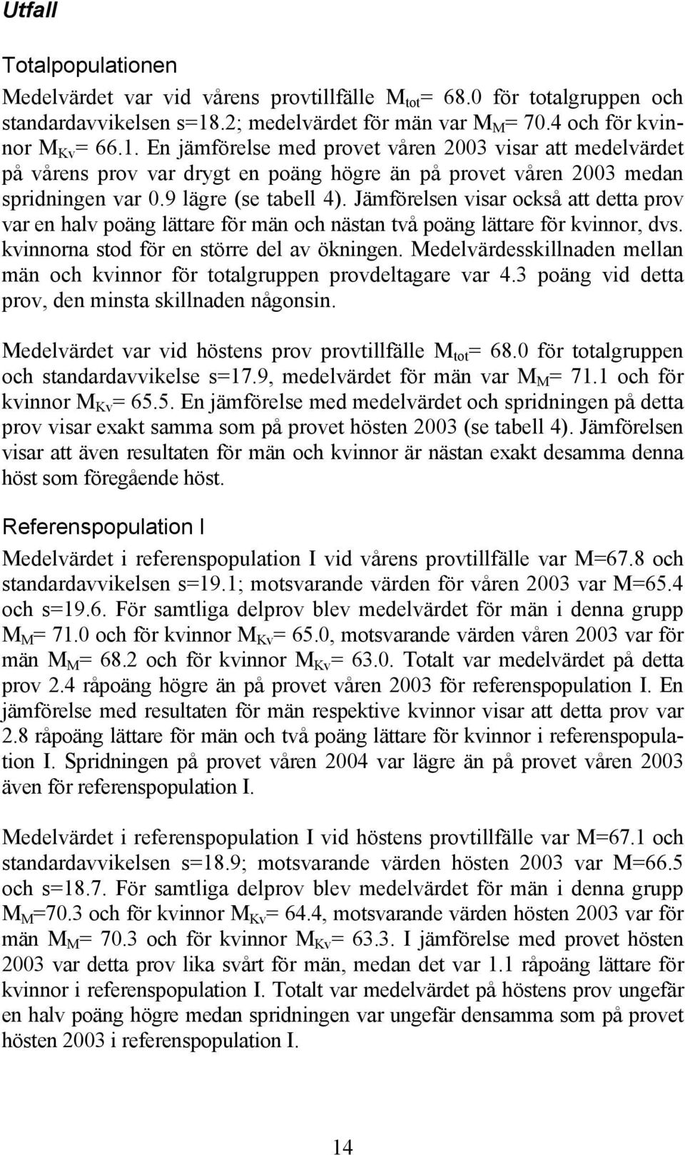 En jämförelse med provet våren 2003 visar att medelvärdet på vårens prov var drygt en poäng högre än på provet våren 2003 medan spridningen var 0.9 lägre (se tabell 4).