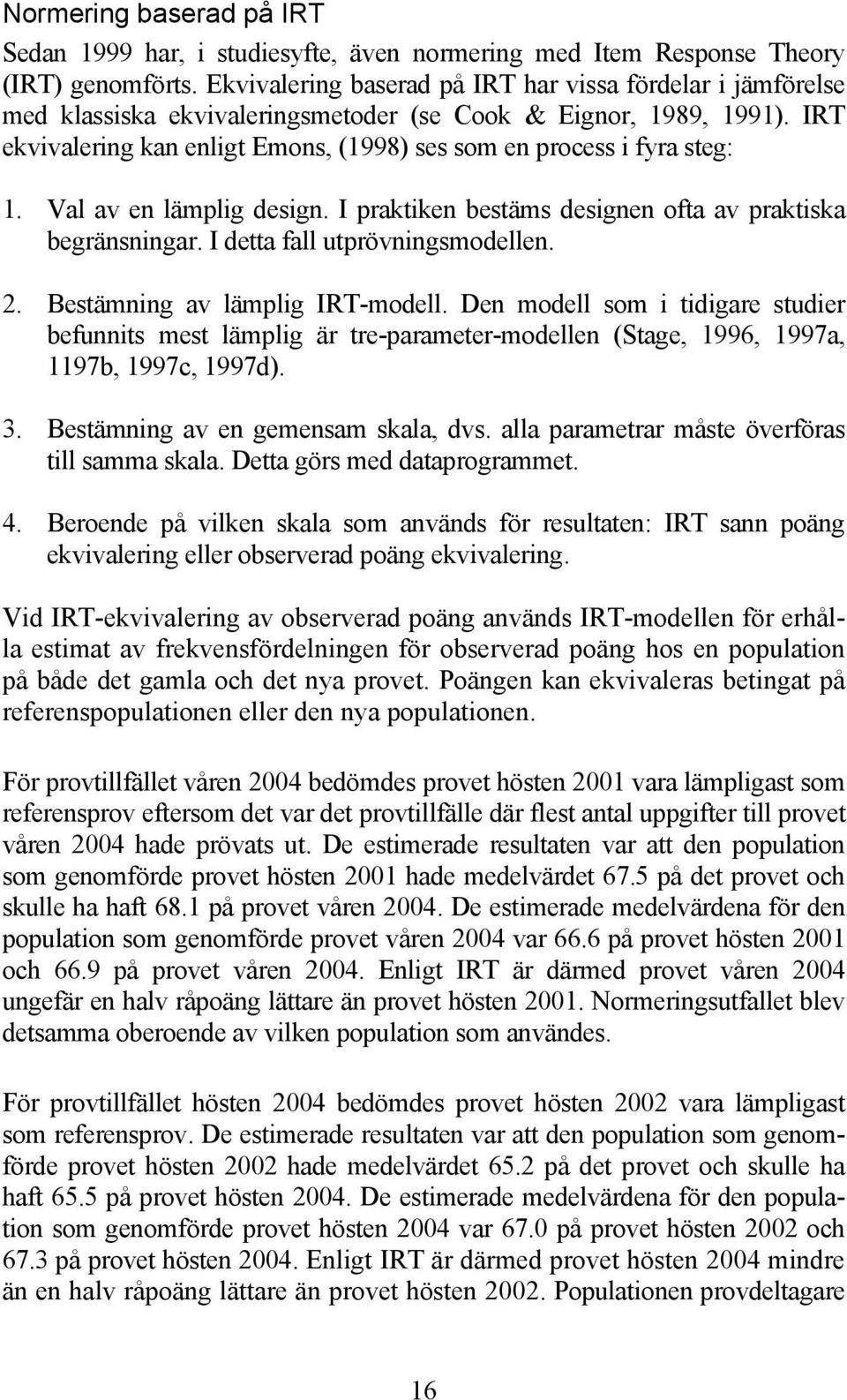 IRT ekvivalering kan enligt Emons, (1998) ses som en process i fyra steg: 1. Val av en lämplig design. I praktiken bestäms designen ofta av praktiska begränsningar. I detta fall utprövningsmodellen.