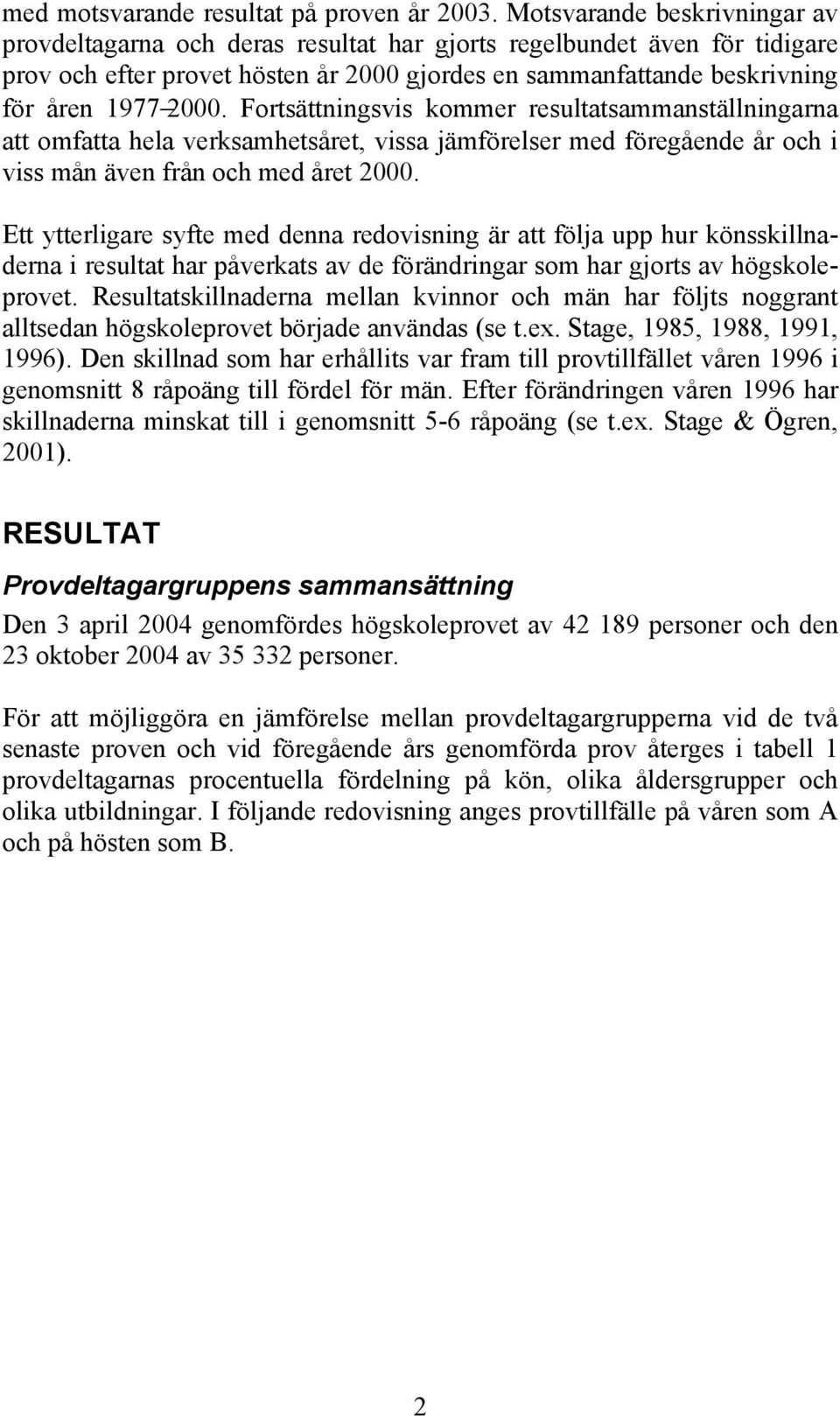 Fortsättningsvis kommer resultatsammanställningarna att omfatta hela verksamhetsåret, vissa jämförelser med föregående år och i viss mån även från och med året 2000.