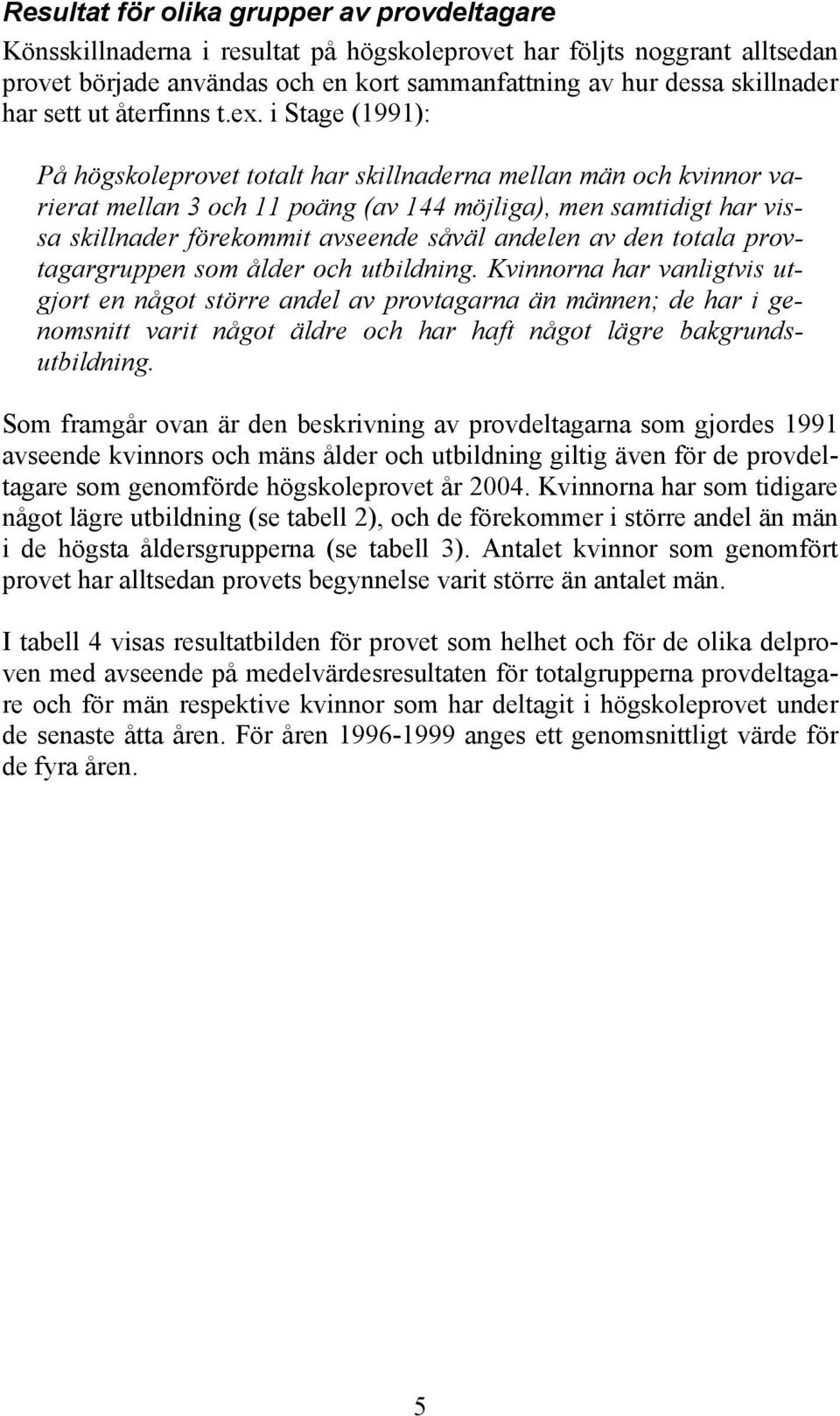 i Stage (1991): På högskoleprovet totalt har skillnaderna mellan män och kvinnor varierat mellan 3 och 11 poäng (av 144 möjliga), men samtidigt har vissa skillnader förekommit avseende såväl andelen