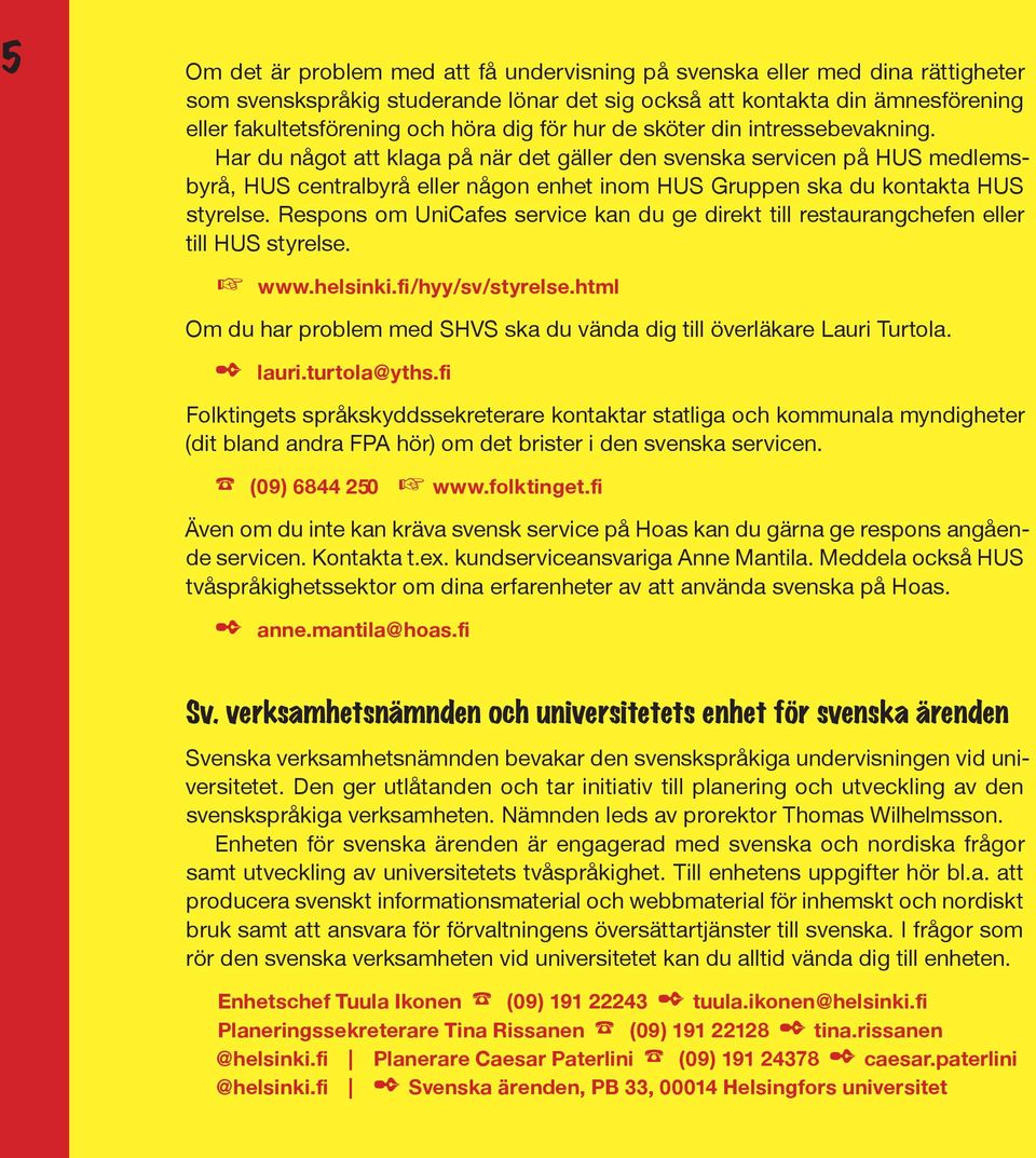 Har du något att klaga på när det gäller den svenska servicen på HUS medlemsbyrå, HUS centralbyrå eller någon enhet inom HUS Gruppen ska du kontakta HUS styrelse.