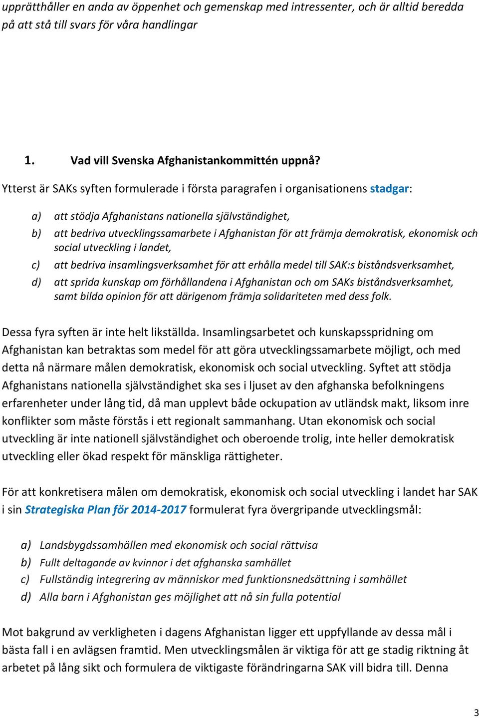 främja demokratisk, ekonomisk och social utveckling i landet, c) att bedriva insamlingsverksamhet för att erhålla medel till SAK:s biståndsverksamhet, d) att sprida kunskap om förhållandena i