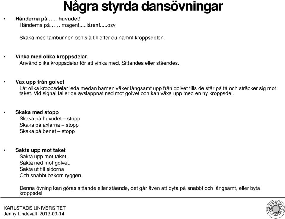 Väx upp från golvet Låt olika kroppsdelar leda medan barnen växer långsamt upp från golvet tills de står på tå och sträcker sig mot taket.