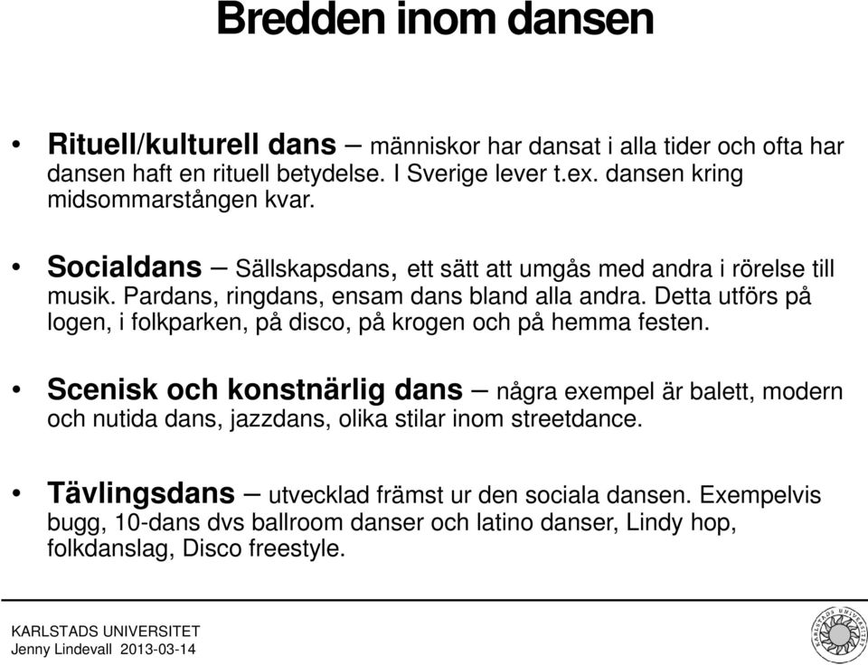 Detta utförs på logen, i folkparken, på disco, på krogen och på hemma festen.