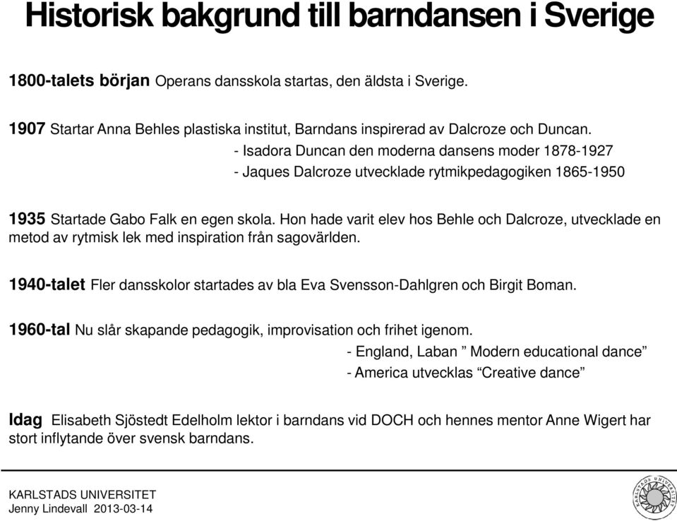 - Isadora Duncan den moderna dansens moder 1878-1927 - Jaques Dalcroze utvecklade rytmikpedagogiken 1865-1950 1935 Startade Gabo Falk en egen skola.