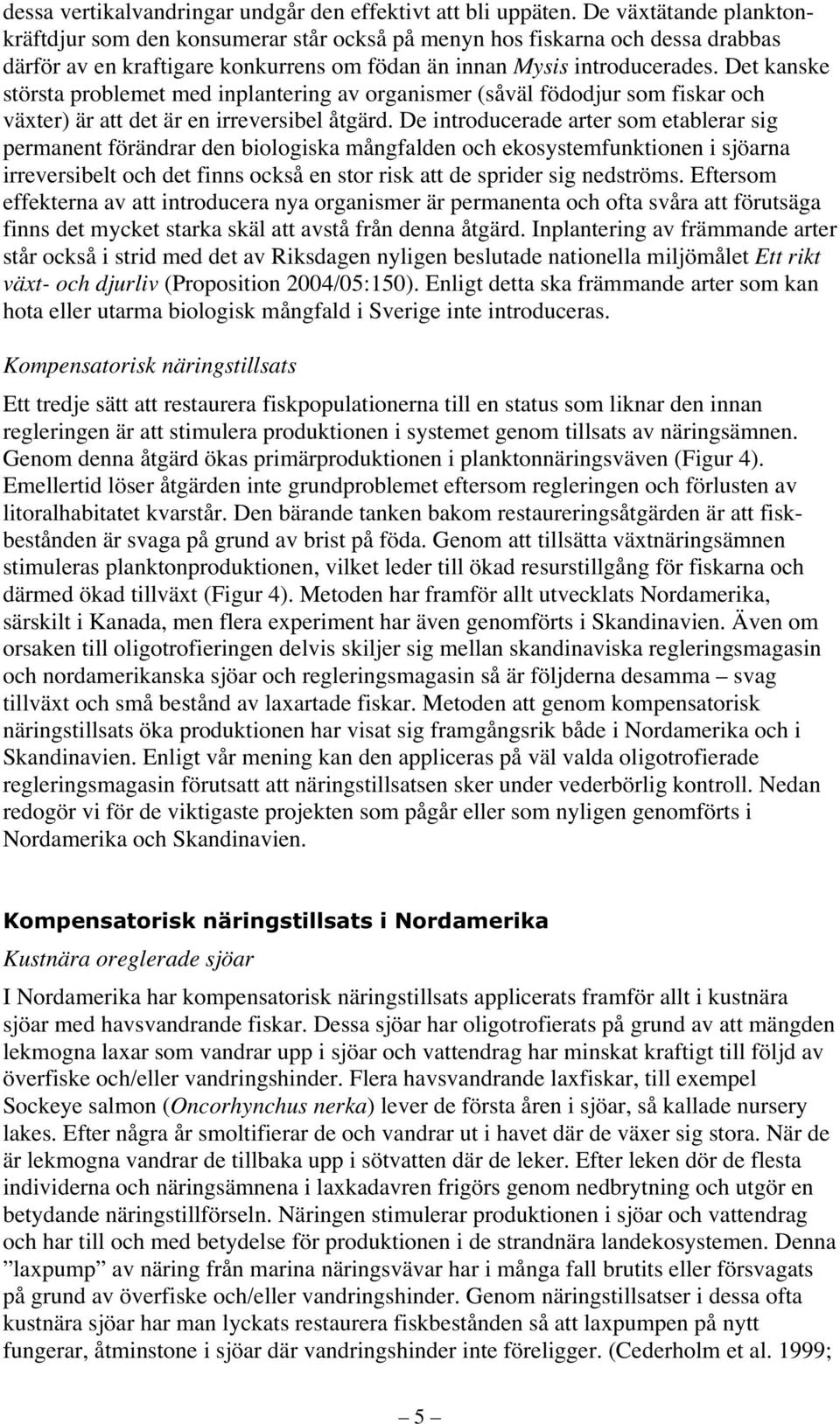 Det kanske största problemet med inplantering av organismer (såväl födodjur som fiskar och växter) är att det är en irreversibel åtgärd.