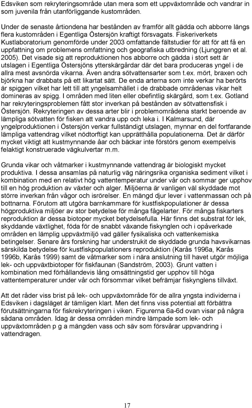 Fiskeriverkets Kustlaboratorium genomförde under 2003 omfattande fältstudier för att för att få en uppfattning om problemens omfattning och geografiska utbredning (Ljunggren et al. 2005).