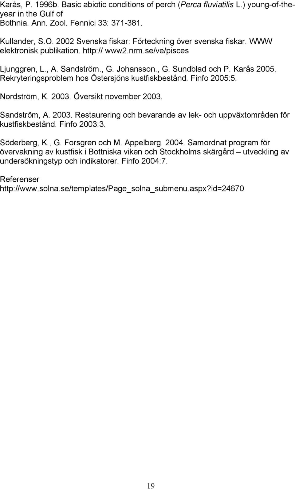 Rekryteringsproblem hos Östersjöns kustfiskbestånd. Finfo 2005:5. Nordström, K. 2003. Översikt november 2003. Sandström, A. 2003. Restaurering och bevarande av lek- och uppväxtområden för kustfiskbestånd.