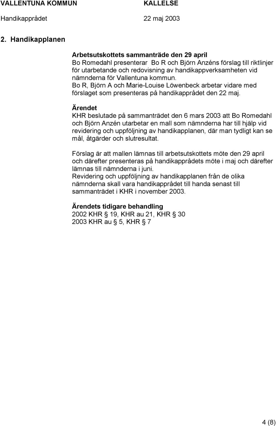 KHR beslutade på sammanträdet den 6 mars 2003 att Bo Romedahl och Björn Anzén utarbetar en mall som nämnderna har till hjälp vid revidering och uppföljning av handikapplanen, där man tydligt kan se