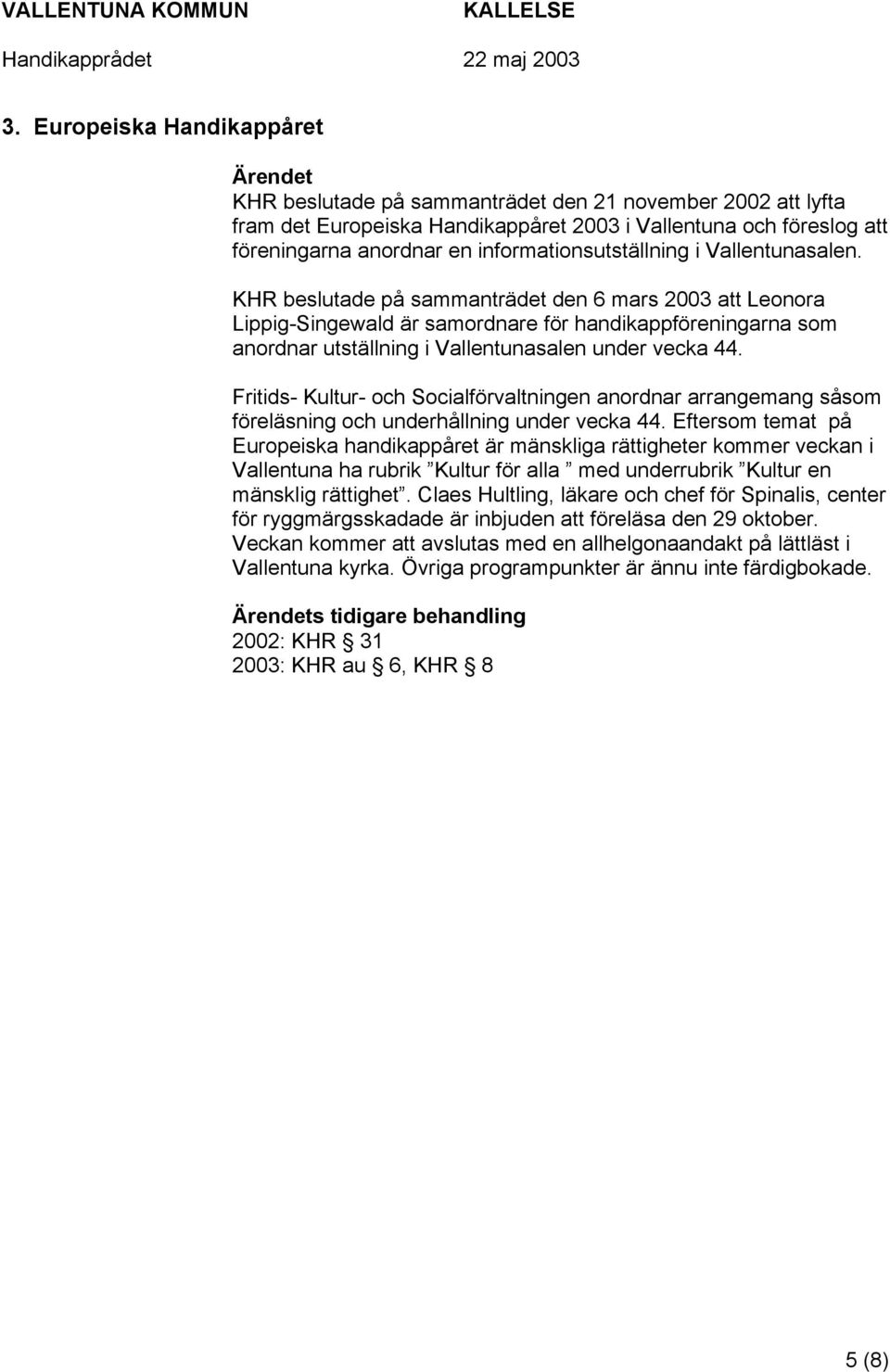 KHR beslutade på sammanträdet den 6 mars 2003 att Leonora Lippig-Singewald är samordnare för handikappföreningarna som anordnar utställning i Vallentunasalen under vecka 44.