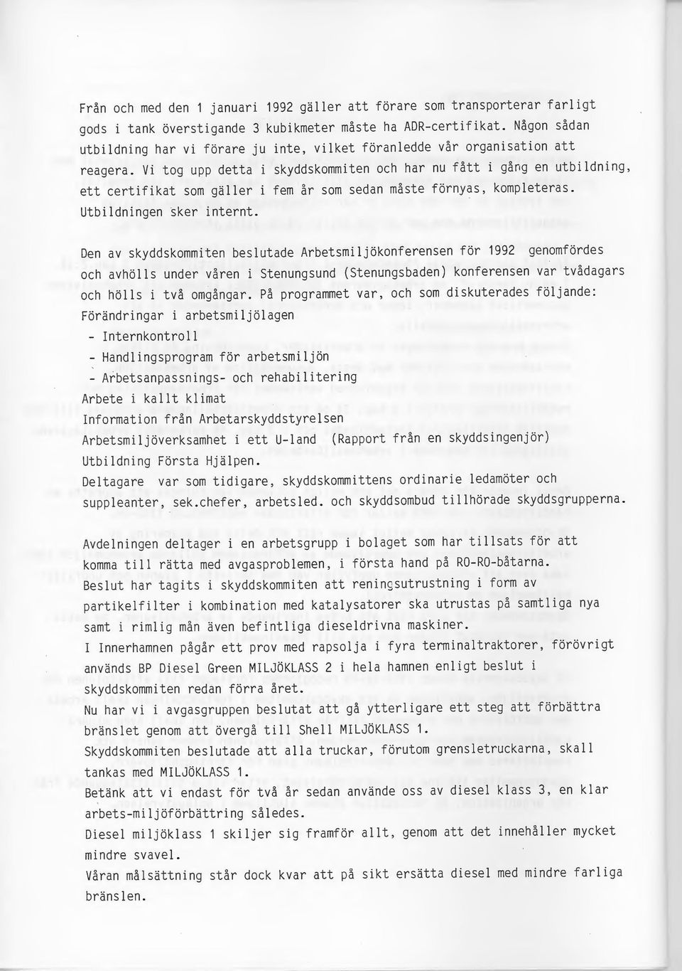 Vi tog upp detta i skyddskommiten och har nu fått i gång en utbildning, ett certifikat som gäller i fem år som sedan måste förnyas, kompleteras. Utbildningen sker internt.