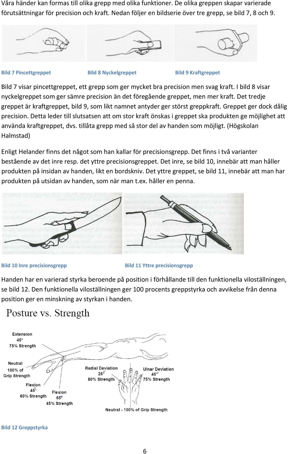 I bild 8 visar nyckelgreppet som ger sämre precision än det föregående greppet, men mer kraft. Det tredje greppet är kraftgreppet, bild 9, som likt namnet antyder ger störst greppkraft.