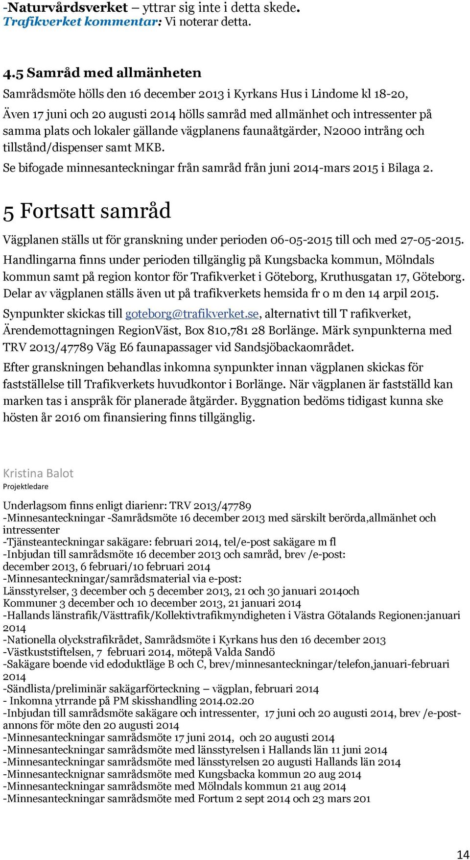 lokaler gällande vägplanens faunaåtgärder, N2000 intrång och tillstånd/dispenser samt MKB. Se bifogade minnesanteckningar från samråd från juni 2014-mars 2015 i Bilaga 2.