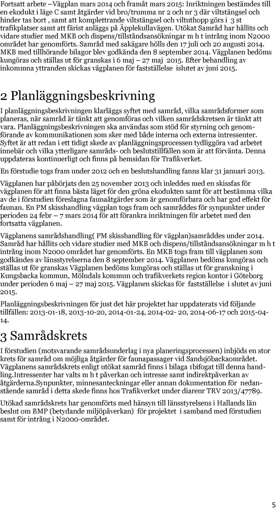 Utökat Samråd har hållits och vidare studier med MKB och dispens/tillståndsansökningar m h t intrång inom N2000 området har genomförts. Samråd med sakägare hölls den 17 juli och 20 augusti 2014.