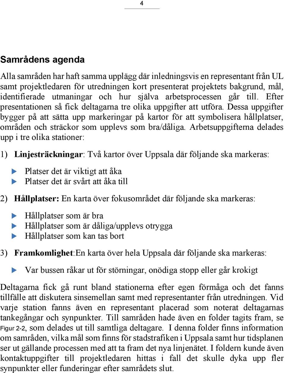 Dessa uppgifter bygger på att sätta upp markeringar på kartor för att symbolisera hållplatser, områden och sträckor som upplevs som bra/dåliga.