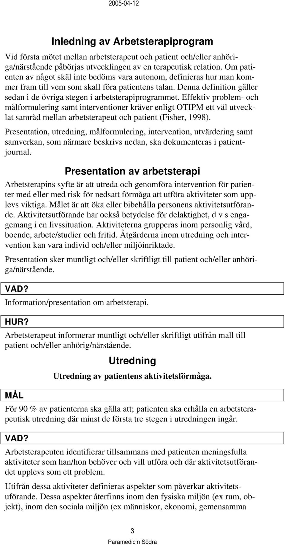 Effektiv problem- och målformulering samt interventioner kräver enligt OTIPM ett väl utvecklat samråd mellan arbetsterapeut och patient (Fisher, 1998).